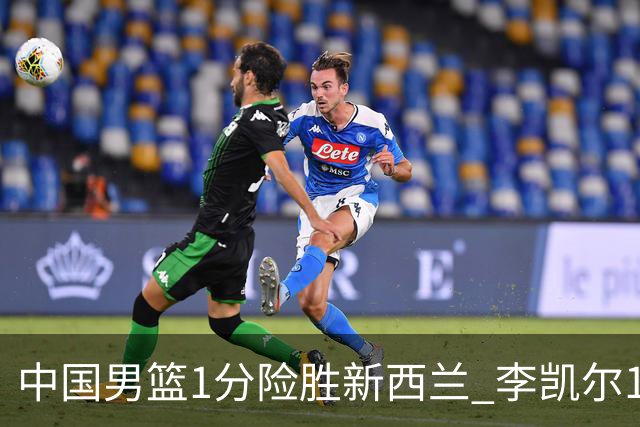 中国男篮1分险胜新西兰 李凯尔18分+致胜抢断
