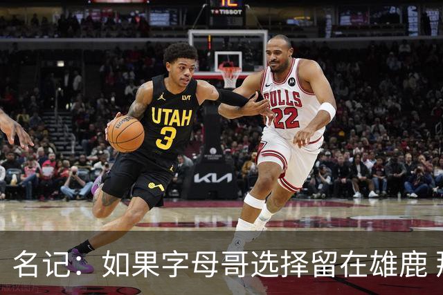名记：如果字母哥选择留在雄鹿 那球队很可能参与莫兰特交易